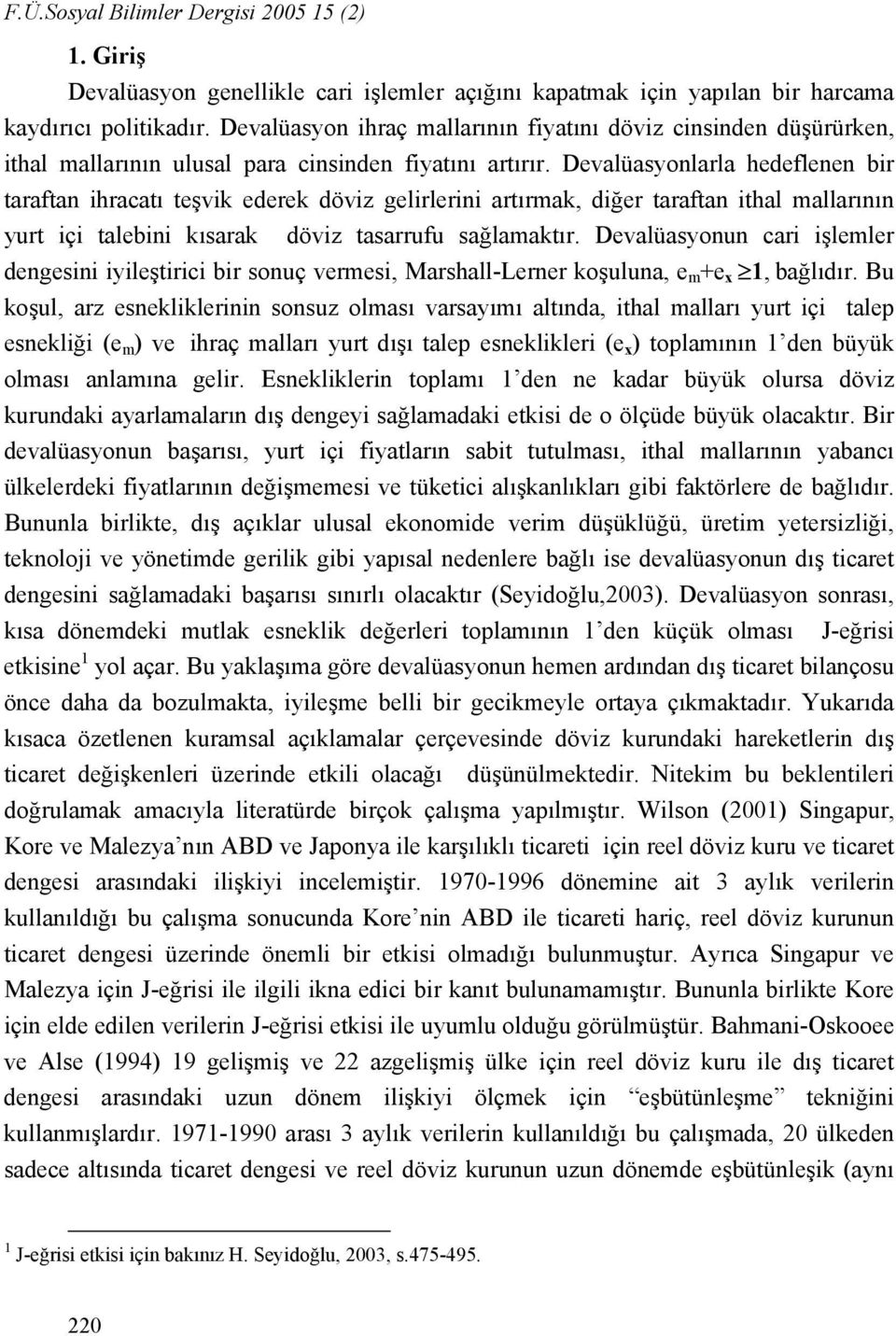 Devalüasyonlarla hedeflenen bir taraftan ihracatı teşvik ederek döviz gelirlerini artırmak, diğer taraftan ithal mallarının yurt içi talebini kısarak döviz tasarrufu sağlamaktır.