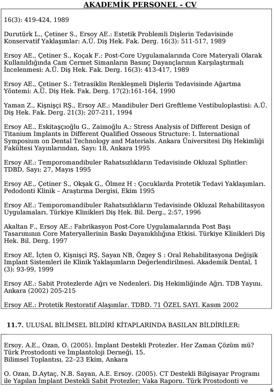 , Çetiner S.: Tetrasiklin Renkleşmeli Dişlerin Tedavisinde Ağartma Yöntemi: A.Ü. Diş Hek. Fak. Derg. 17(2):161-164, 1990 Yaman Z., Kişnişçi RŞ., Ersoy AE.