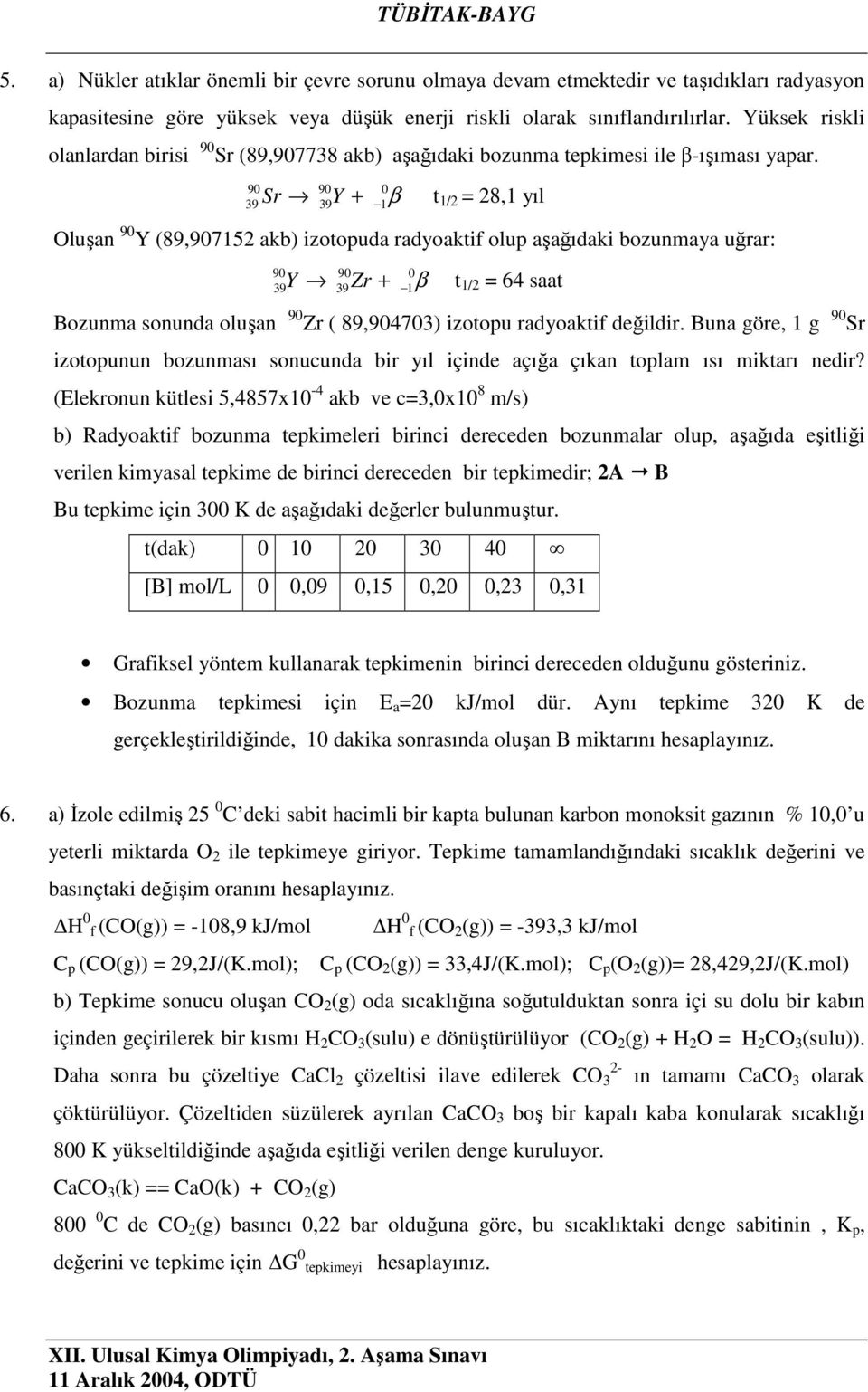 90 0 Sr Y + β t 1/2 = 28,1 yıl 90 39 39 1 luşan 90 Y (89,907152 akb) izotopuda radyoaktif olup aşağıdaki bozunmaya uğrar: 90 0 Y Zr + β t 1/2 = 64 saat 90 39 39 1 Bozunma sonunda oluşan 90 Zr (