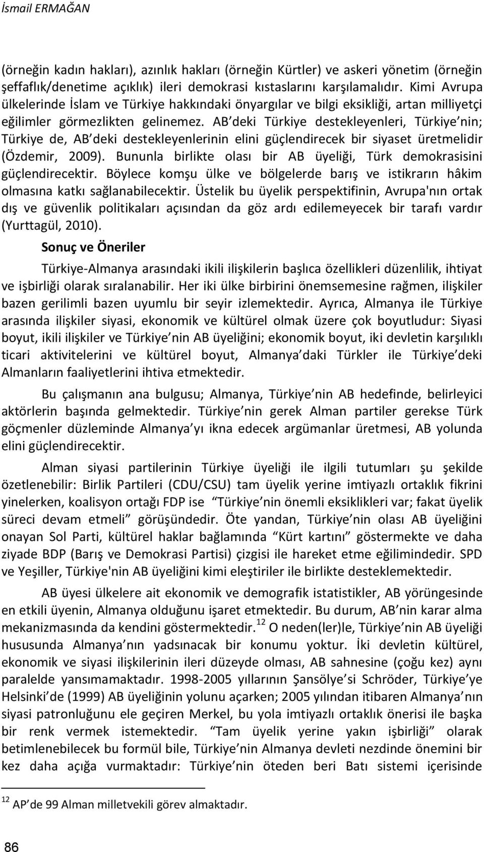 AB deki Türkiye destekleyenleri, Türkiye nin; Türkiye de, AB deki destekleyenlerinin elini güçlendirecek bir siyaset üretmelidir (Özdemir, 2009).