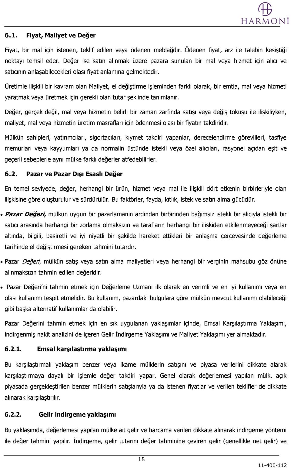 Üretimle iliģkili bir kavram olan Maliyet, el değiģtirme iģleminden farklı olarak, bir emtia, mal veya hizmeti yaratmak veya üretmek için gerekli olan tutar Ģeklinde tanımlanır.