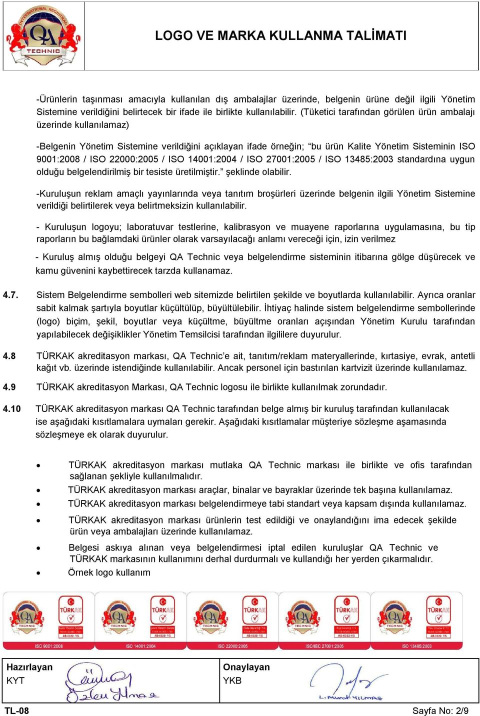 (Tüketici tarafından görülen ürün ambalajı üzerinde kullanılamaz) -Belgenin Yönetim Sistemine verildiğini açıklayan ifade örneğin; bu ürün Kalite Yönetim Sisteminin ISO 9001:2008 / ISO 22000:2005 /