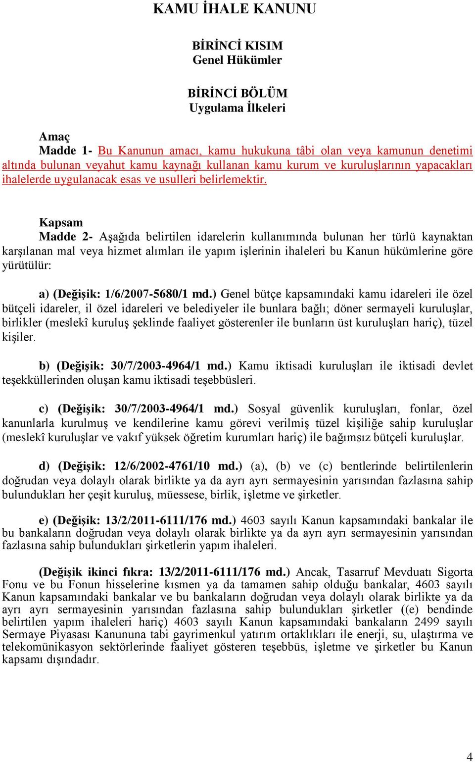 Kapsam Madde 2- Aşağıda belirtilen idarelerin kullanımında bulunan her türlü kaynaktan karşılanan mal veya hizmet alımları ile yapım işlerinin ihaleleri bu Kanun hükümlerine göre yürütülür: a)