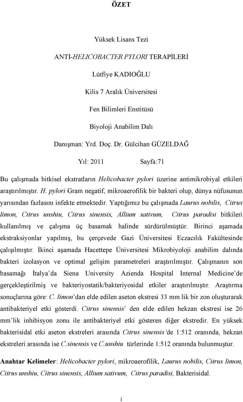 Yaptığımız bu çalışmada Laurus nobilis, Citrus limon, Citrus unshiu, Citrus sinensis, Allium sativum, Citrus paradisi bitkileri kullanılmış ve çalışma üç basamak halinde sürdürülmüştür.