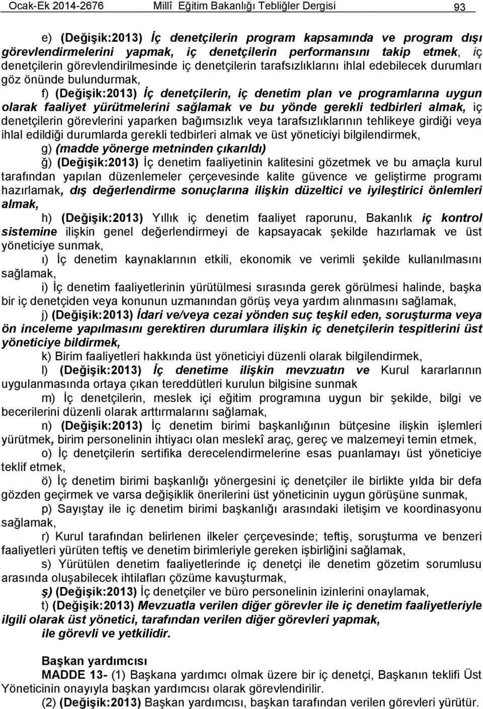 uygun olarak faaliyet yürütmelerini sağlamak ve bu yönde gerekli tedbirleri almak, iç denetçilerin görevlerini yaparken bağımsızlık veya tarafsızlıklarının tehlikeye girdiği veya ihlal edildiği