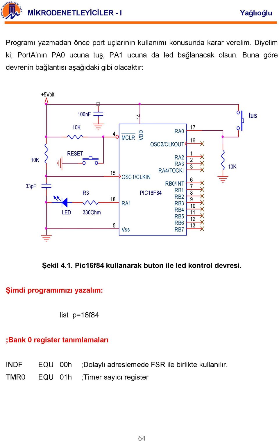 OSC2/CLKOUT RA2 RA3 RA4/TOCKI RB0/INT RB1 RB2 RB3 RB4 RB5 RB6 RB7 17 16 1 2 3 6 7 8 9 10 11 12 13 10K Şekil 4.1. Pic16f84 kullanarak buton ile led kontrol devresi.