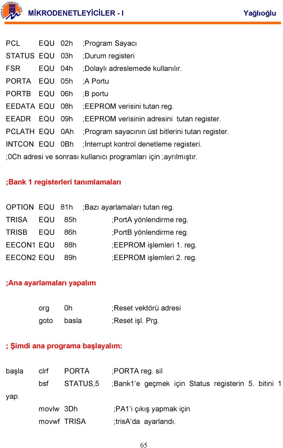 ;0Ch adresi ve sonrası kullanıcı programları için ;ayrılmıştır. ;Bank 1 registerleri tanımlamaları OPTION EQU 81h ;Bazı ayarlamaları tutan reg. TRISA EQU 85h ;PortA yönlendirme reg.