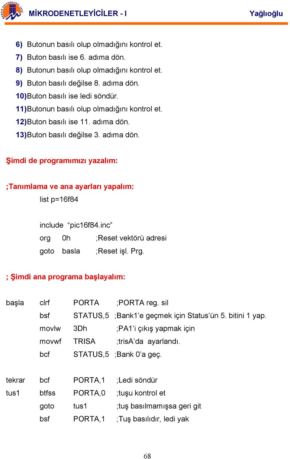 inc org 0h ;Reset vektörü adresi goto basla ;Reset işl. Prg. ; Şimdi ana programa başlayalım: başla clrf PORTA ;PORTA reg. sil bsf STATUS,5 ;Bank1 e geçmek için Status ün 5. bitini 1 yap.