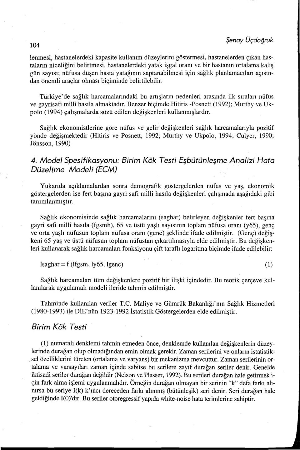 Türkiye' de sağlık harcamalarındaki bu artışların nedenleri arasında ilk sıraları nüfus ve gayrisafi milli hasıla almaktadır.