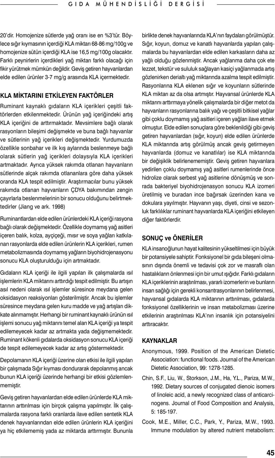 KLA MİKTARINI ETKİLEYEN FAKTÖRLER Ruminant kaynaklı gıdaların KLA içerikleri çeşitli faktörlerden etkilenmektedir. Ürünün yağ içeriğindeki artış KLA içeriğini de arttırmaktadır.