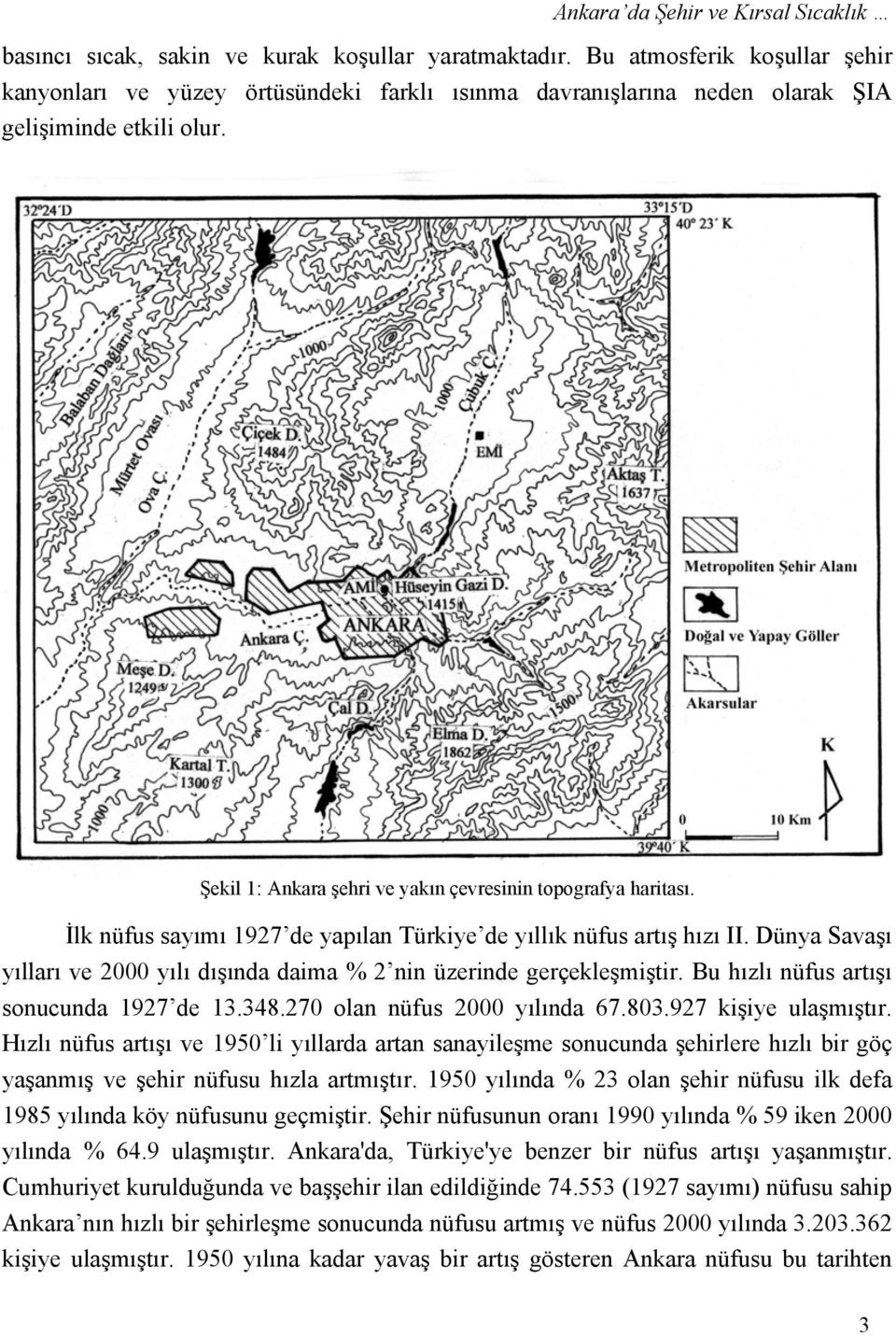 İlk nüfus sayımı 197 de yapılan Türkiye de yıllık nüfus artış hızı II. Dünya Savaşı yılları ve yılı dışında daima % nin üzerinde gerçekleşmiştir. Bu hızlı nüfus artışı sonucunda 197 de 13.