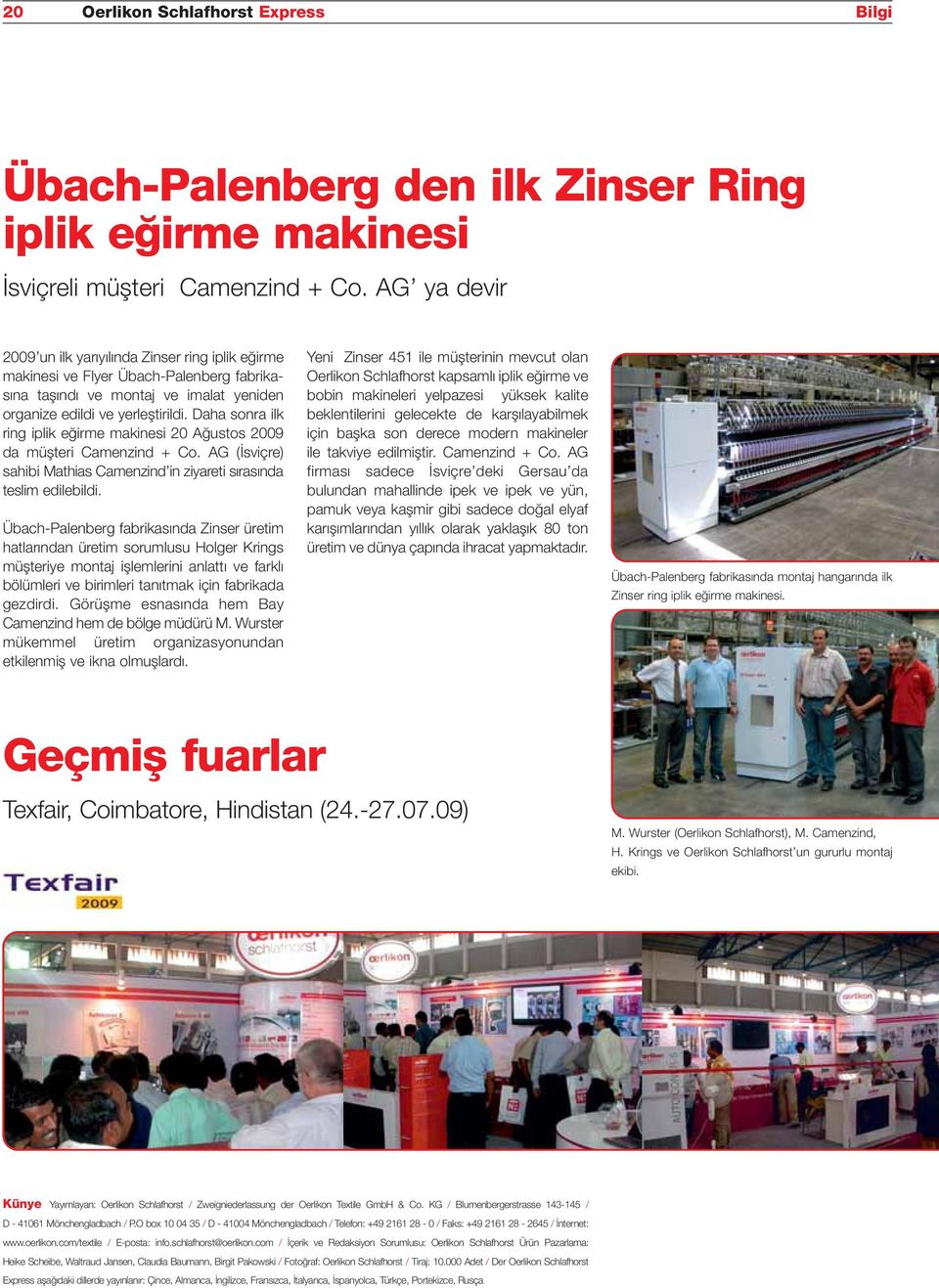 Daha sonra ilk ring iplik eğirme makinesi 20 Ağustos 2009 da müşteri Camenzind + Co. AG (İsviçre) sahibi Mathias Camenzind in ziyareti sırasında teslim edilebildi.