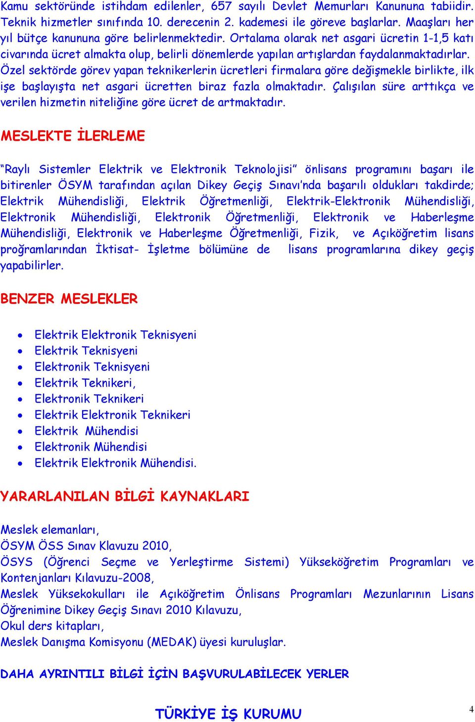 Özel sektörde görev yapan teknikerlerin ücretleri firmalara göre değişmekle birlikte, ilk işe başlayışta net asgari ücretten biraz fazla olmaktadır.