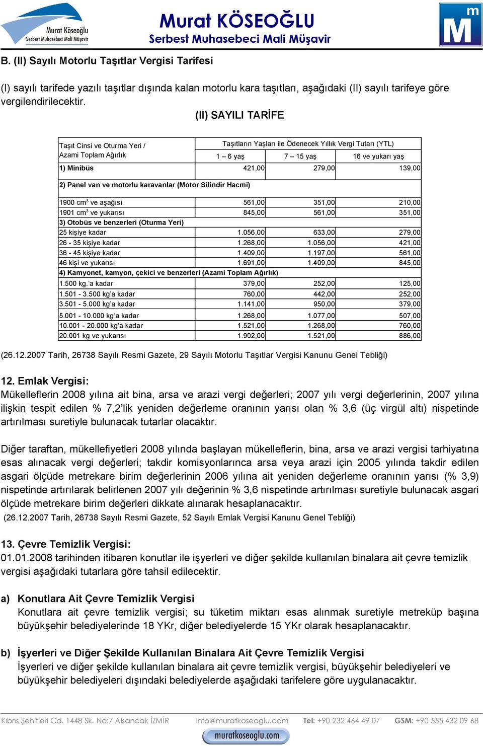 Panel van ve motorlu karavanlar (Motor Silindir Hacmi) 1900 cm 3 ve aşağısı 561,00 351,00 210,00 1901 cm 3 ve yukarısı 845,00 561,00 351,00 3) Otobüs ve benzerleri (Oturma Yeri) 25 kişiye kadar 1.