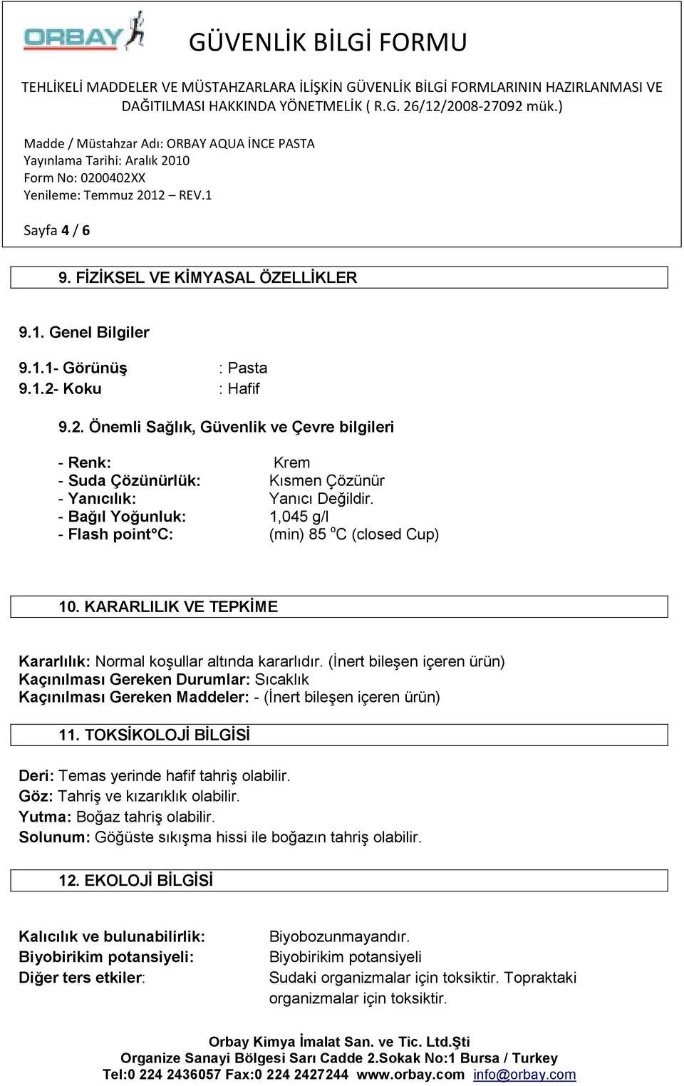 - Bağıl Yoğunluk: 1,045 g/l - Flash point C: (min) 85 o C (closed Cup) 10. KARARLILIK VE TEPKİME Kararlılık: Normal koşullar altında kararlıdır.