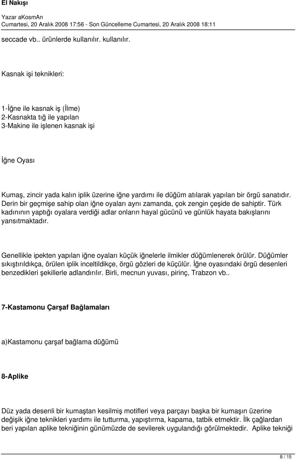 Kasnak işi teknikleri: 1-İğne ile kasnak iş (İlme) 2-Kasnakta tığ ile yapılan 3-Makine ile işlenen kasnak işi İğne Oyası Kumaş, zincir yada kalın iplik üzerine iğne yardımı ile düğüm atılarak yapılan