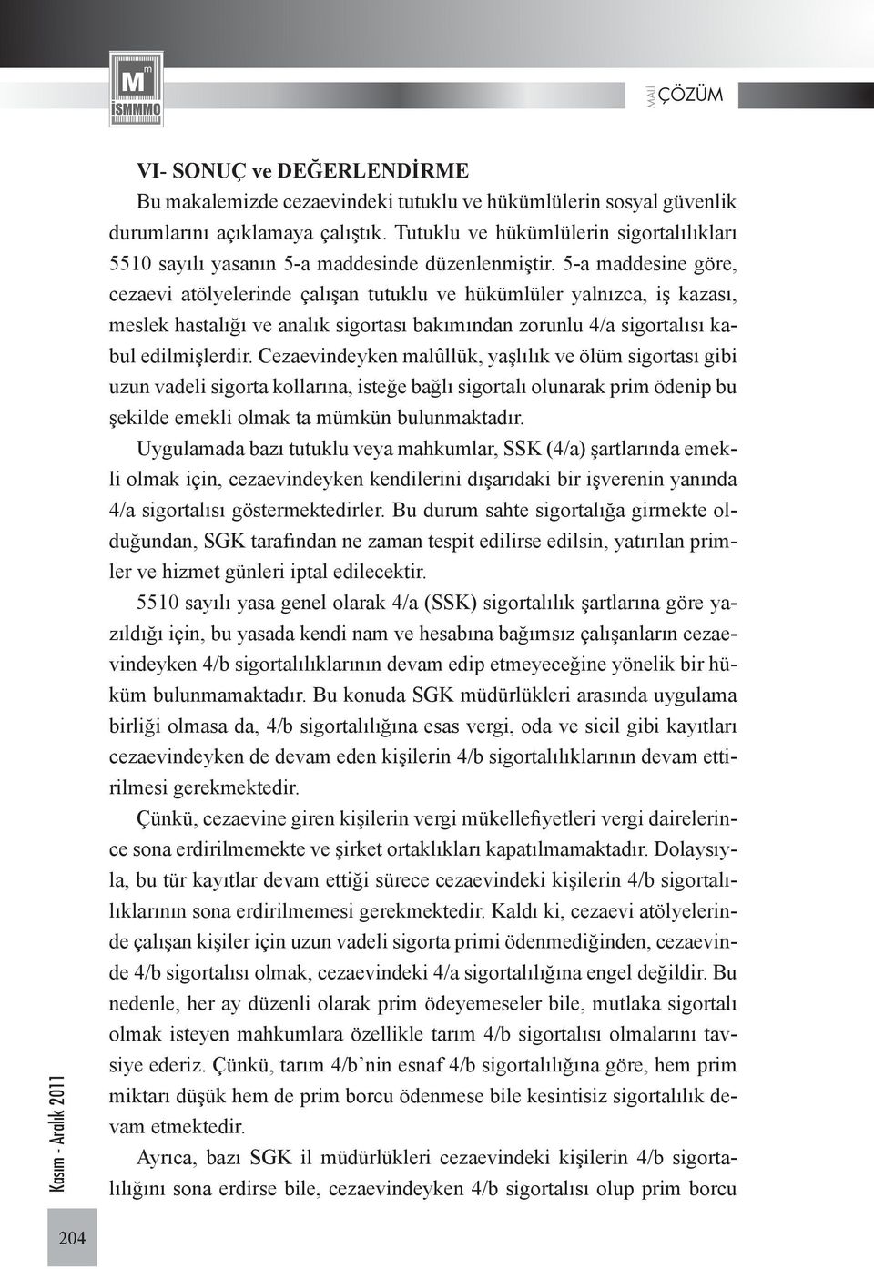 5-a maddesine göre, cezaevi atölyelerinde çalışan tutuklu ve hükümlüler yalnızca, iş kazası, meslek hastalığı ve analık sigortası bakımından zorunlu 4/a sigortalısı kabul edilmişlerdir.