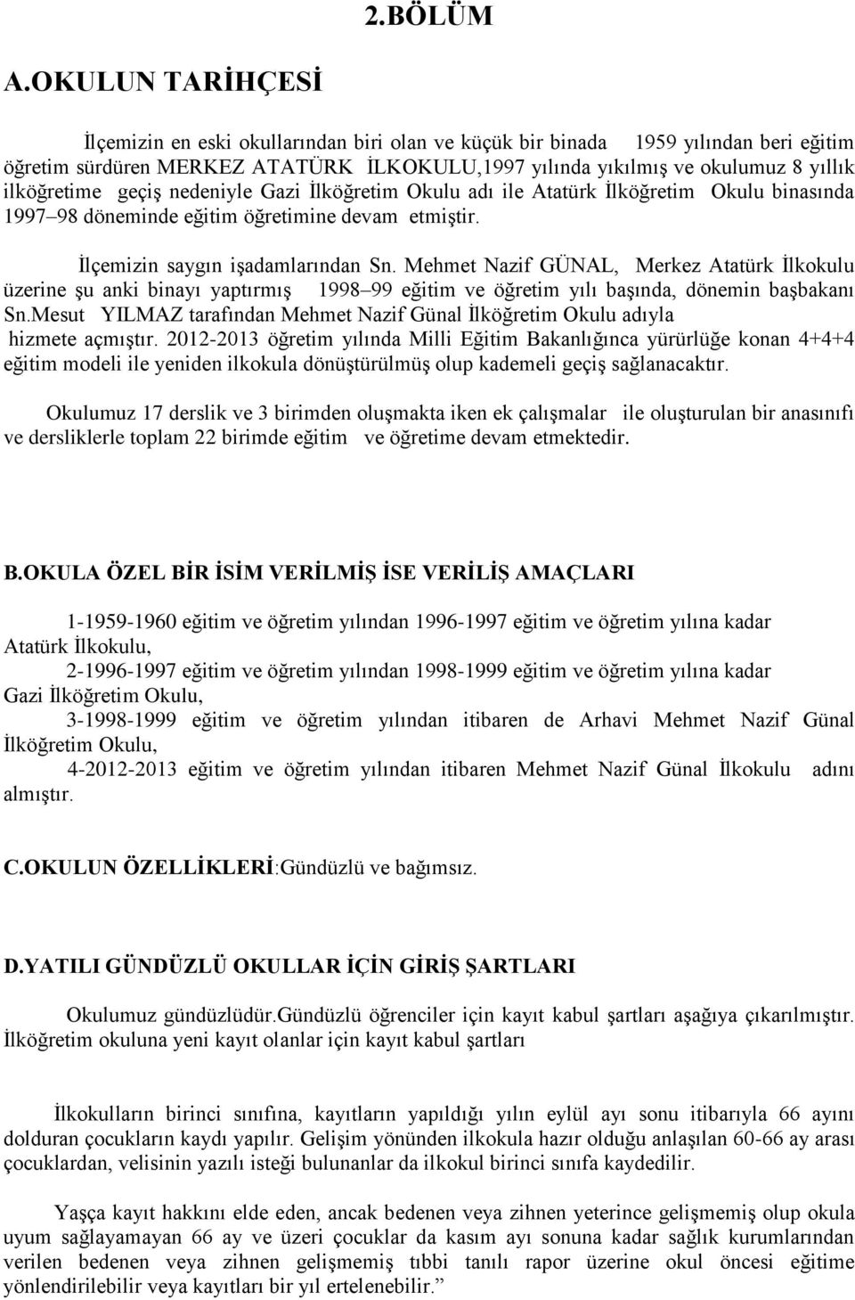 geçiş nedeniyle Gazi İlköğretim Okulu adı ile Atatürk İlköğretim Okulu binasında 1997 98 döneminde eğitim öğretimine devam etmiştir. İlçemizin saygın işadamlarından Sn.