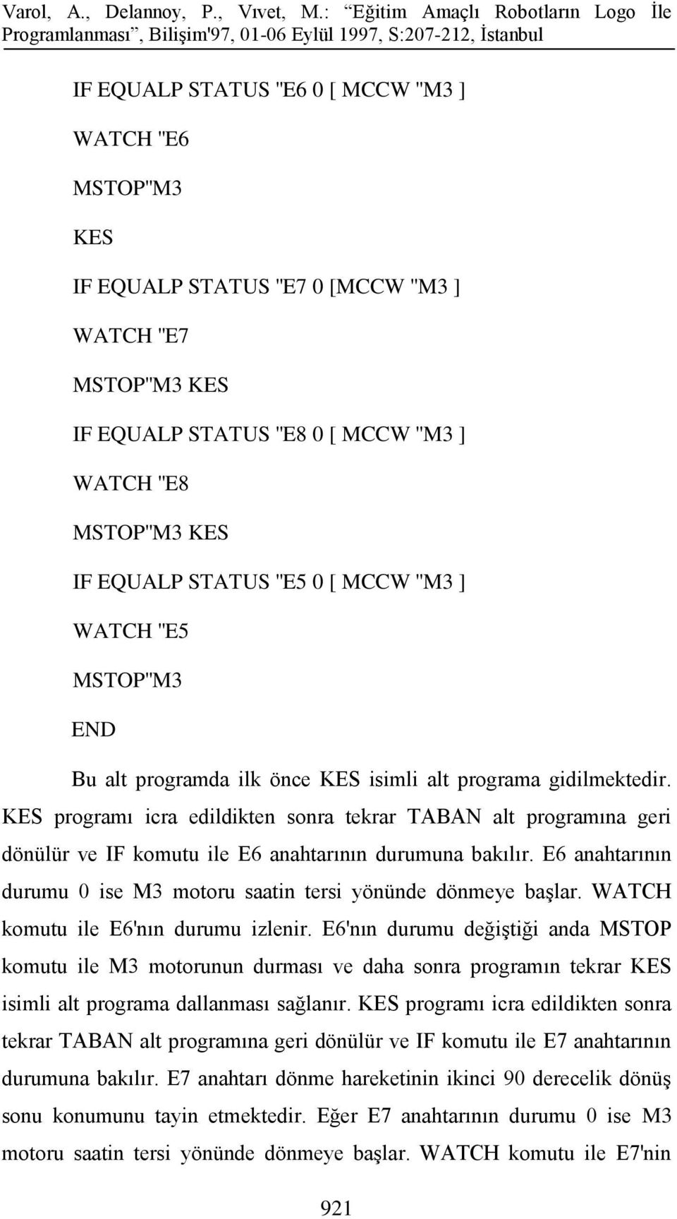 KES programı icra edildikten sonra tekrar TABAN alt programına geri dönülür ve IF komutu ile E6 anahtarının durumuna bakılır. E6 anahtarının durumu 0 ise M3 motoru saatin tersi yönünde dönmeye başlar.