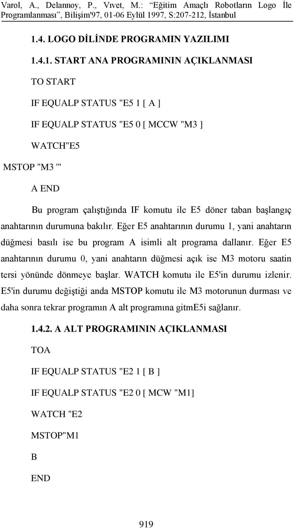 Eğer E5 anahtarının durumu 0, yani anahtarın düğmesi açık ise M3 motoru saatin tersi yönünde dönmeye başlar. WATCH komutu ile E5'in durumu izlenir.