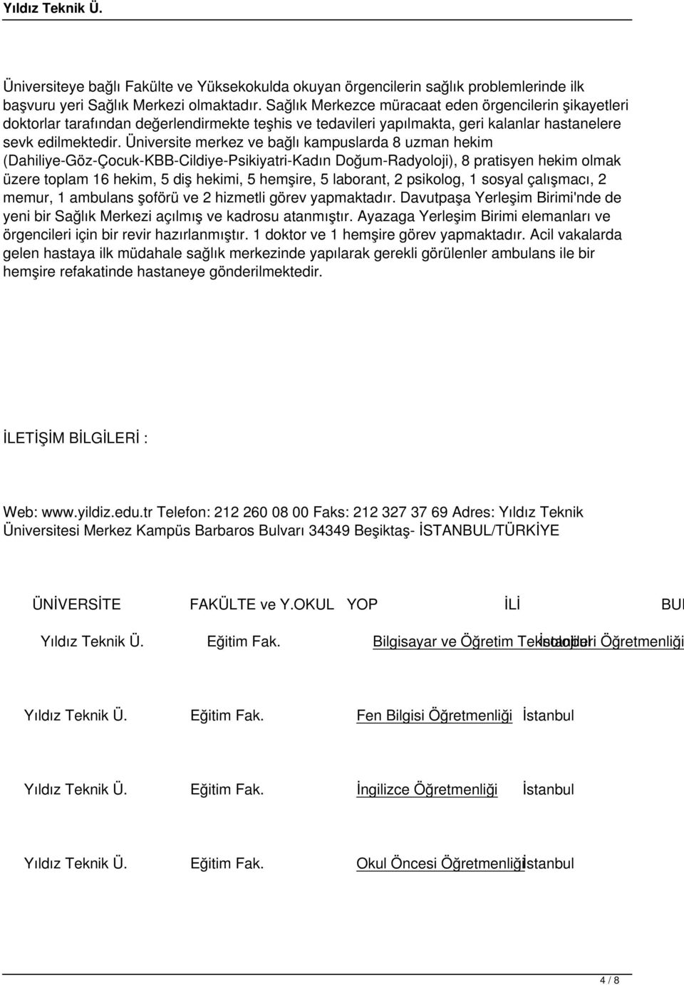 Üniversite merkez ve bağlı kampuslarda 8 uzman hekim (Dahiliye-Göz-Çocuk-KBB-Cildiye-Psikiyatri-Kadın Doğum-Radyoloji), 8 pratisyen hekim olmak üzere toplam 16 hekim, 5 diş hekimi, 5 hemşire, 5