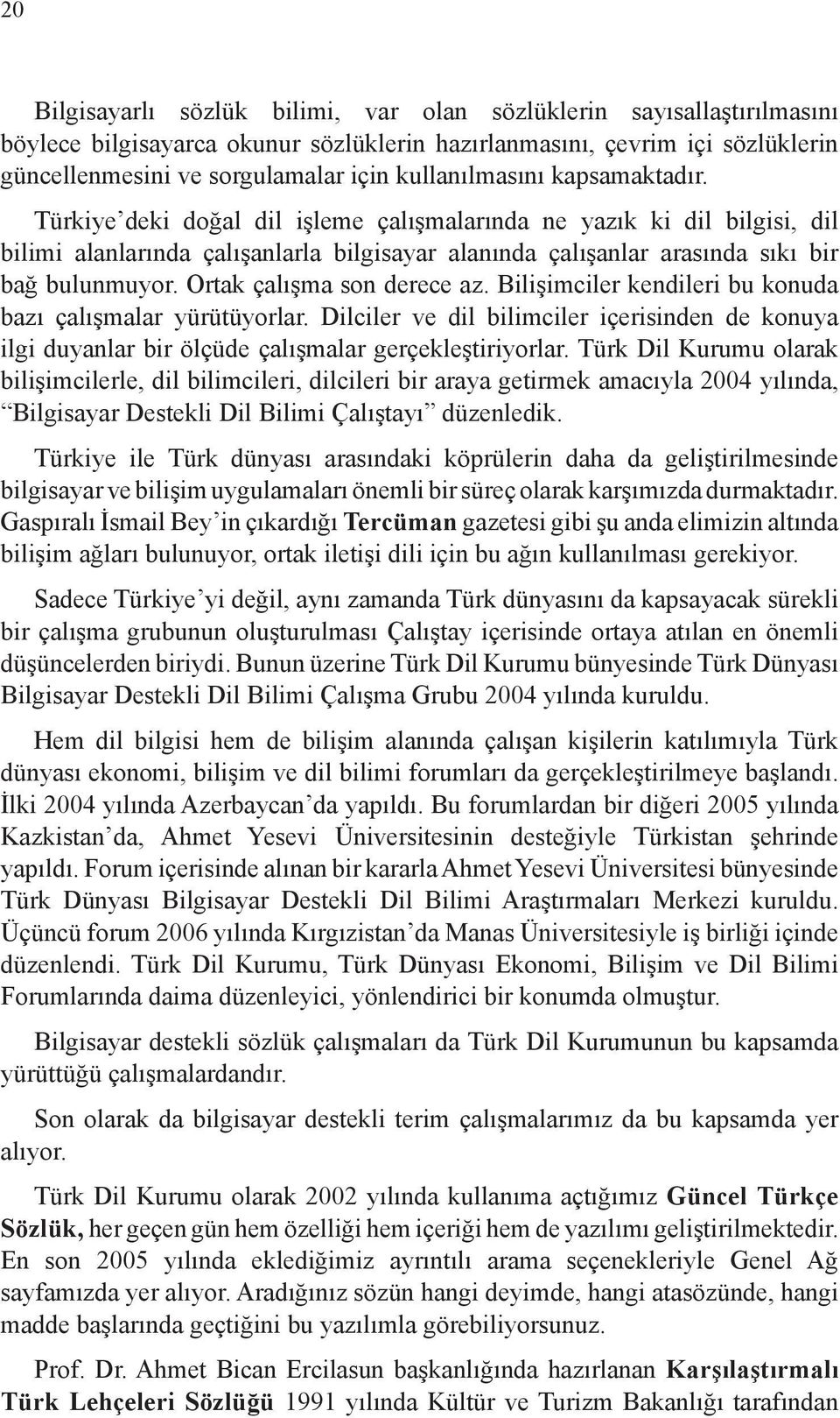 Ortak çalışma son derece az. Bilişimciler kendileri bu konuda bazı çalışmalar yürütüyorlar. Dilciler ve dil bilimciler içerisinden de konuya ilgi duyanlar bir ölçüde çalışmalar gerçekleştiriyorlar.