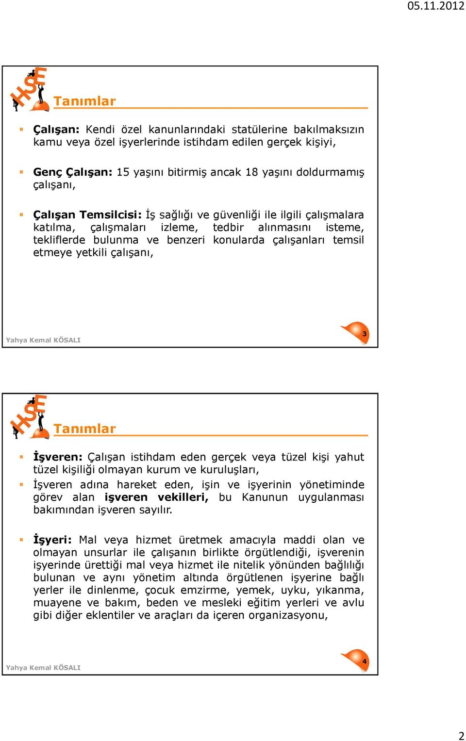 çalışanı, 3 Tanımlar İşveren: Çalışan istihdam eden gerçek veya tüzel kişi yahut tüzel kişiliği olmayan kurum ve kuruluşları, İşveren adına hareket eden, işin ve işyerinin yönetiminde görev alan