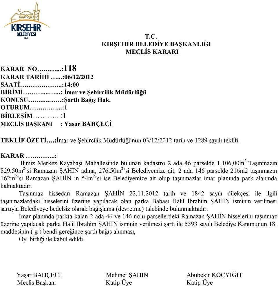 106,00m 2 Taşınmazın 829,50m 2 si Ramazan ŞAHİN adına, 276,50m 2 si Belediyemize ait, 2 ada 146 parselde 216m2 taşınmazın 162m 2 si Ramazan ŞAHİN in 54m 2 si ise Belediyemize ait olup taşınmazlar