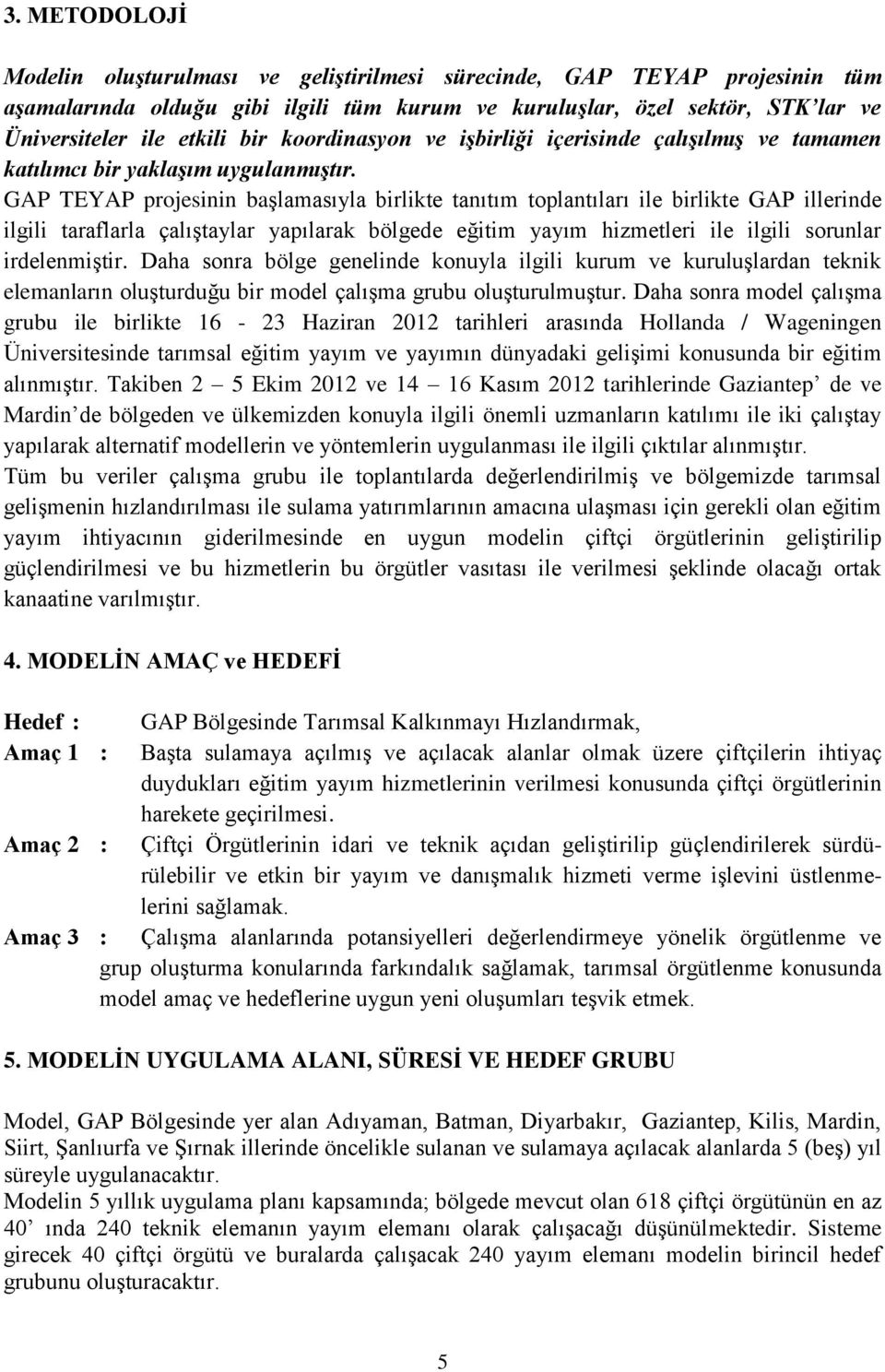 GAP TEYAP projesinin başlamasıyla birlikte tanıtım toplantıları ile birlikte GAP illerinde ilgili taraflarla çalıştaylar yapılarak bölgede eğitim yayım hizmetleri ile ilgili sorunlar irdelenmiştir.