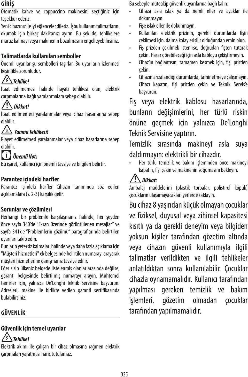 Bu uyarıların izlenmesi kesinlikle zorunludur. Tehlike! İtaat edilmemesi halinde hayati tehlikesi olan, elektrik çarpmalarına bağlı yaralanmalara sebep olabilir.