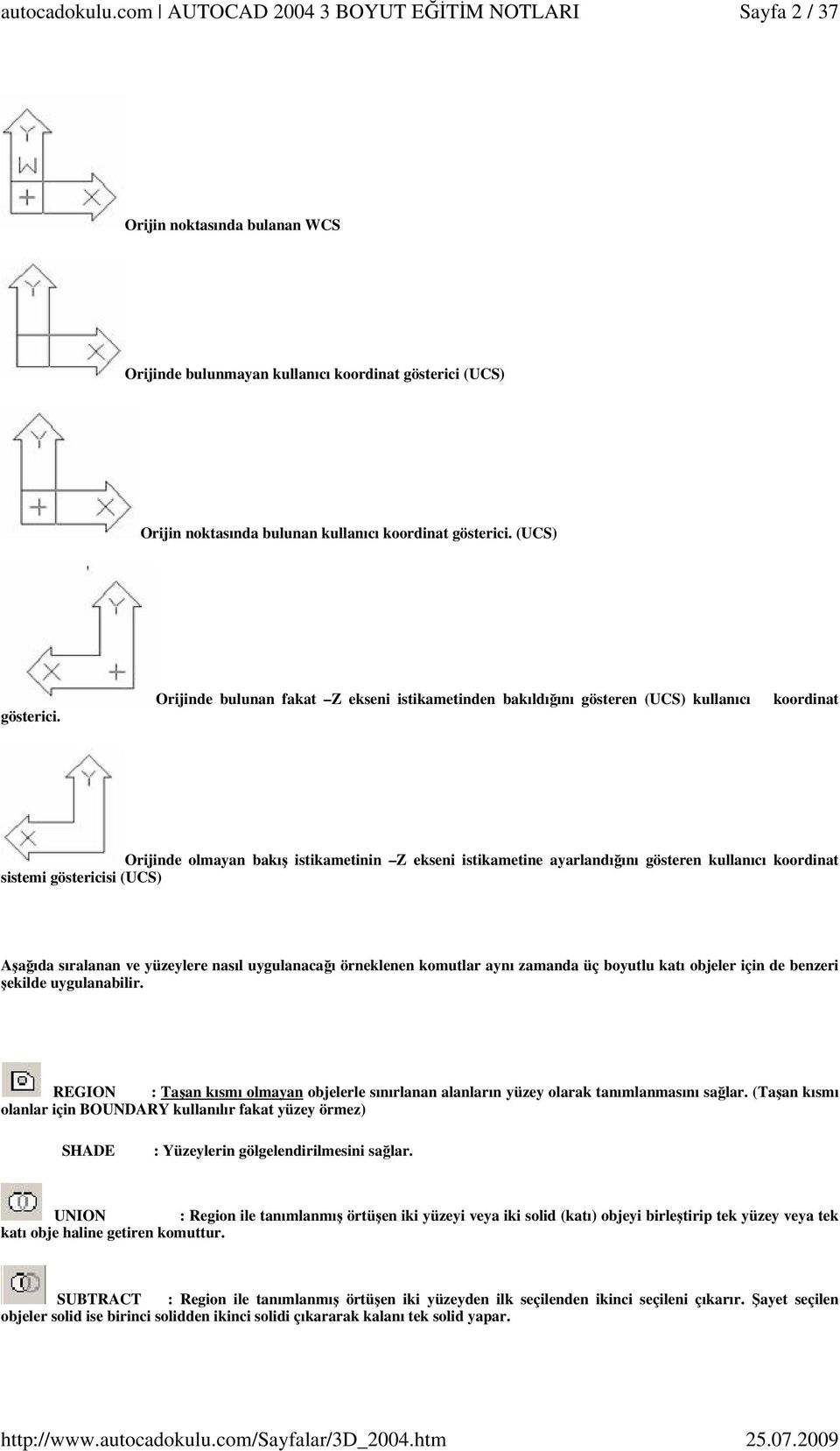 sistemi göstericisi (UCS) Aşağıda sıralanan ve yüzeylere nasıl uygulanacağı örneklenen komutlar aynı zamanda üç boyutlu katı objeler için de benzeri şekilde uygulanabilir.