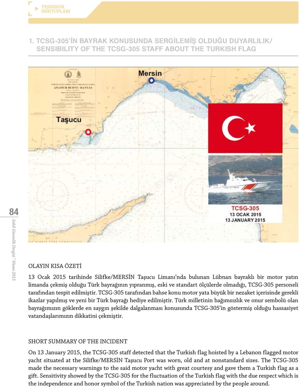 bulunan Lübnan bayraklı bir motor yatın limanda çekmiş olduğu Türk bayrağının yıpranmış, eski ve standart ölçülerde olmadığı, TCSG-305 personeli tarafından tespit edilmiştir.