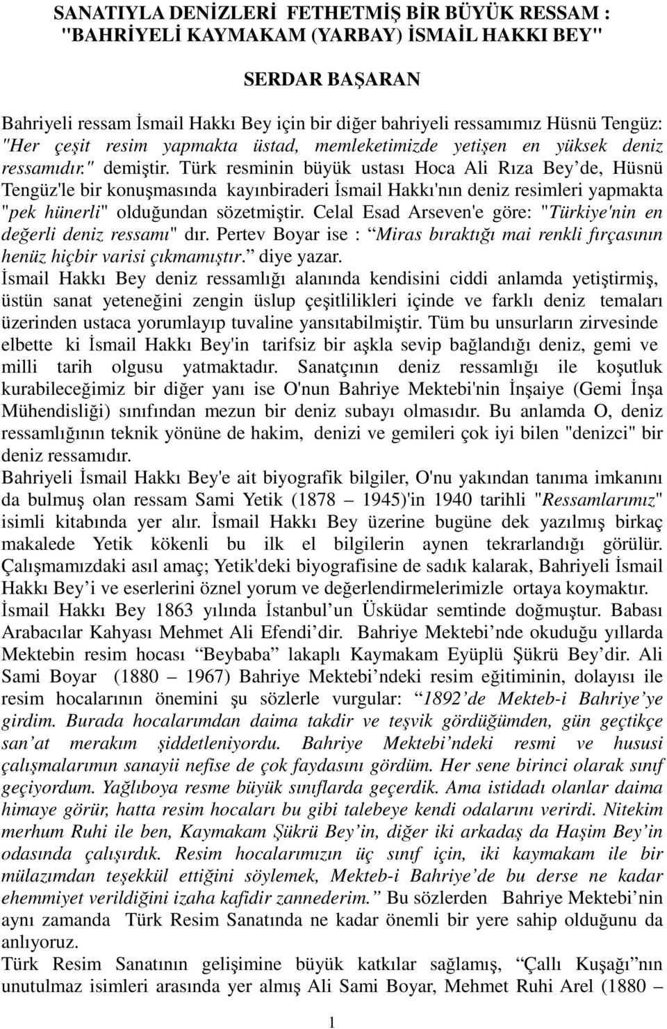 Türk resminin büyük ustası Hoca Ali Rıza Bey de, Hüsnü Tengüz'le bir konuşmasında kayınbiraderi Đsmail Hakkı'nın deniz resimleri yapmakta "pek hünerli" olduğundan sözetmiştir.