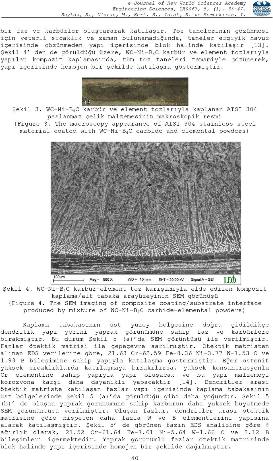 Şekil 4 den de görüldüğü üzere, WC-Ni-B 4 C karbür ve element tozlarıyla yapılan kompozit kaplamasında, tüm toz taneleri tamamiyle çözünerek, yapı içerisinde homojen bir şekilde katılaşma