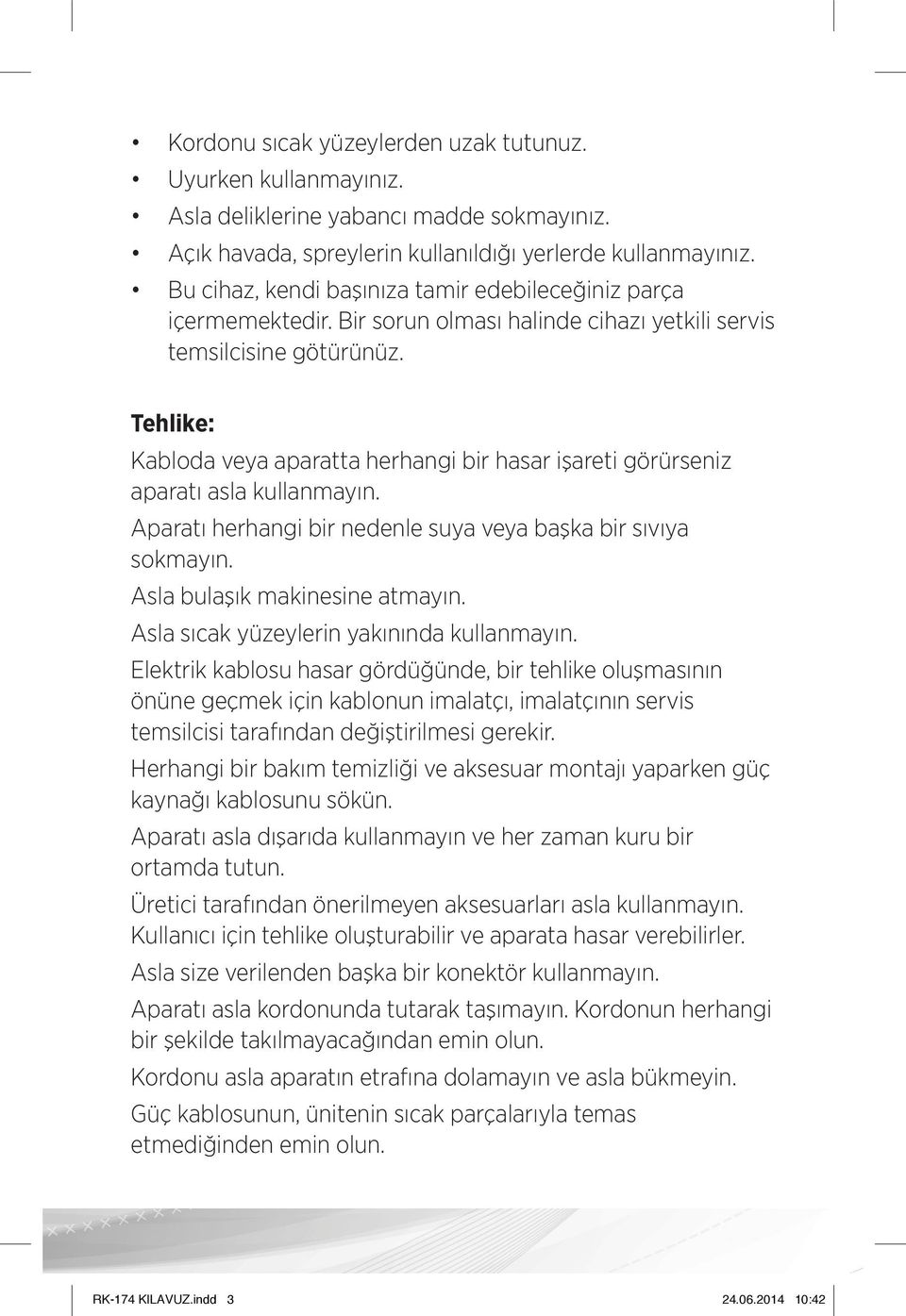 Tehlike: Kabloda veya aparatta herhangi bir hasar işareti görürseniz aparatı asla kullanmayın. Aparatı herhangi bir nedenle suya veya başka bir sıvıya sokmayın. Asla bulaşık makinesine atmayın.