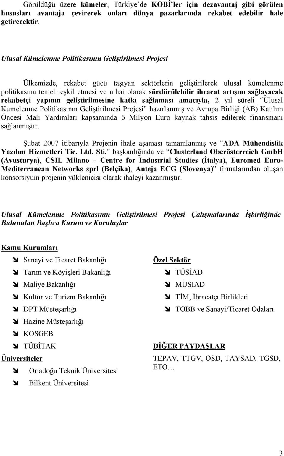 ihracat artışını sağlayacak rekabetçi yapının geliştirilmesine katkı sağlaması amacıyla, 2 yıl süreli Ulusal Kümelenme Politikasının Geliştirilmesi Projesi hazırlanmış ve Avrupa Birliği (AB) Katılım