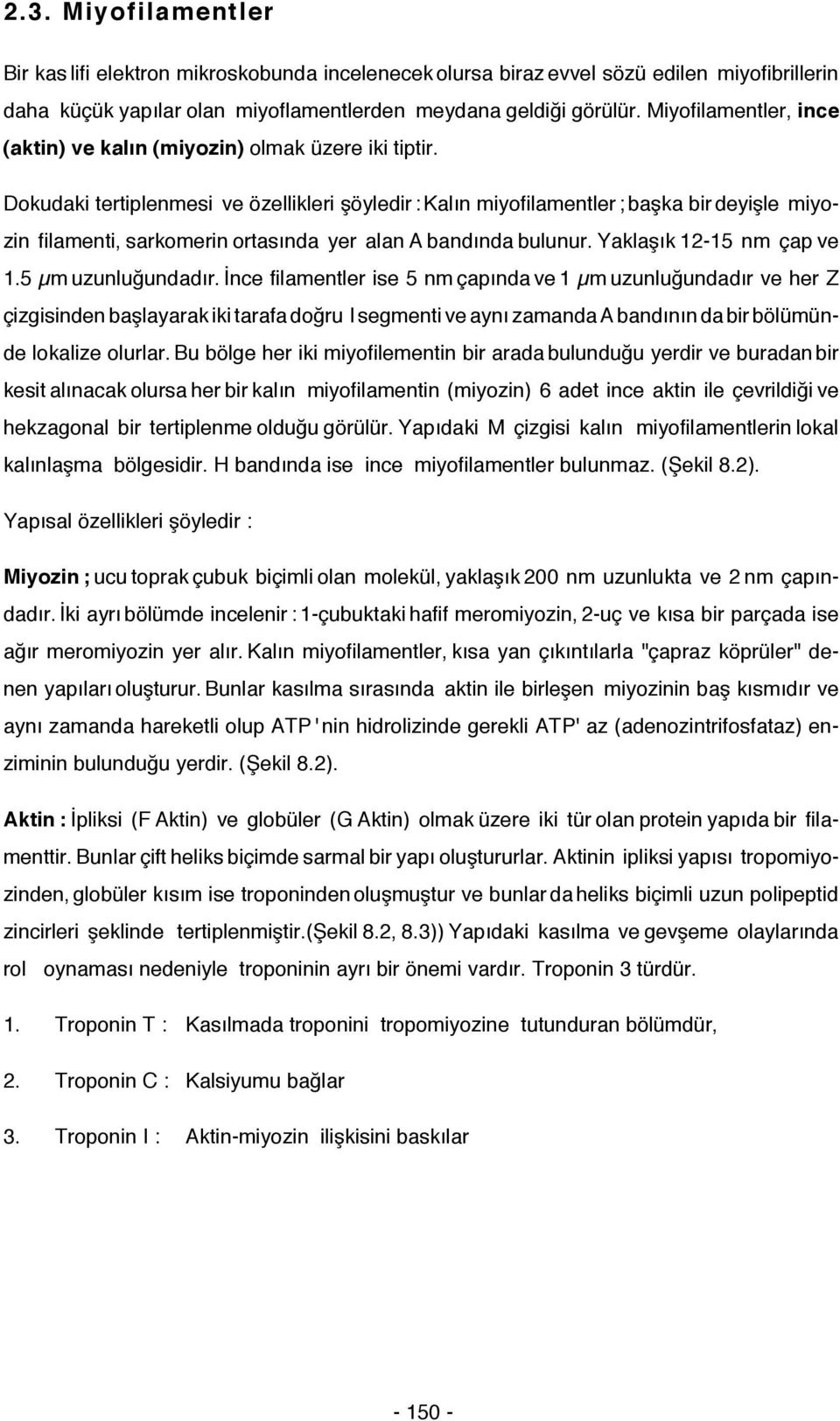 Dokudaki tertiplenmesi ve özellikleri şöyledir : Kalın miyofilamentler ; başka bir deyişle miyozin filamenti, sarkomerin ortasında yer alan A bandında bulunur. Yaklaşık 12-15 nm çap ve 1.