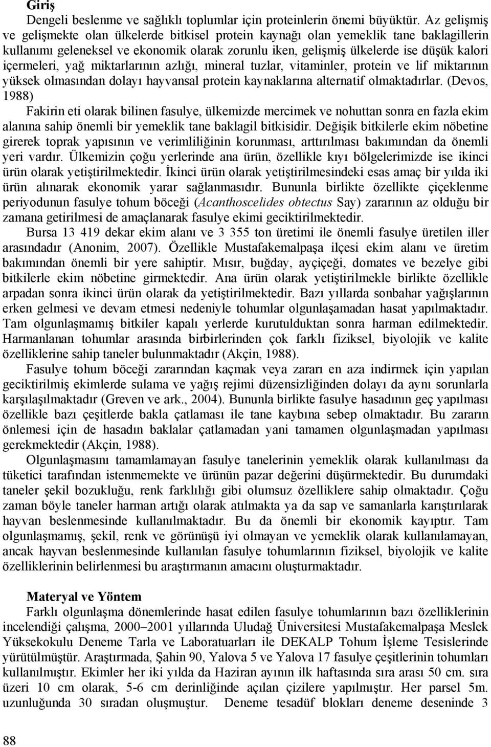 içermeleri, yağ miktarlarının azlığı, mineral tuzlar, vitaminler, protein ve lif miktarının yüksek olmasından dolayı hayvansal protein kaynaklarına alternatif olmaktadırlar.