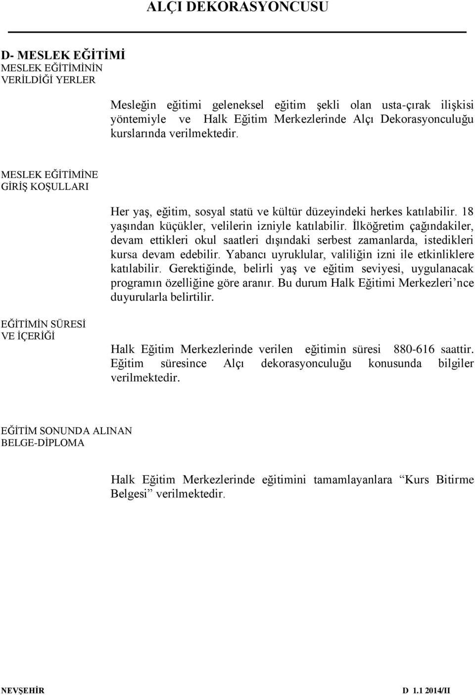 İlköğretim çağındakiler, devam ettikleri okul saatleri dışındaki serbest zamanlarda, istedikleri kursa devam edebilir. Yabancı uyruklular, valiliğin izni ile etkinliklere katılabilir.