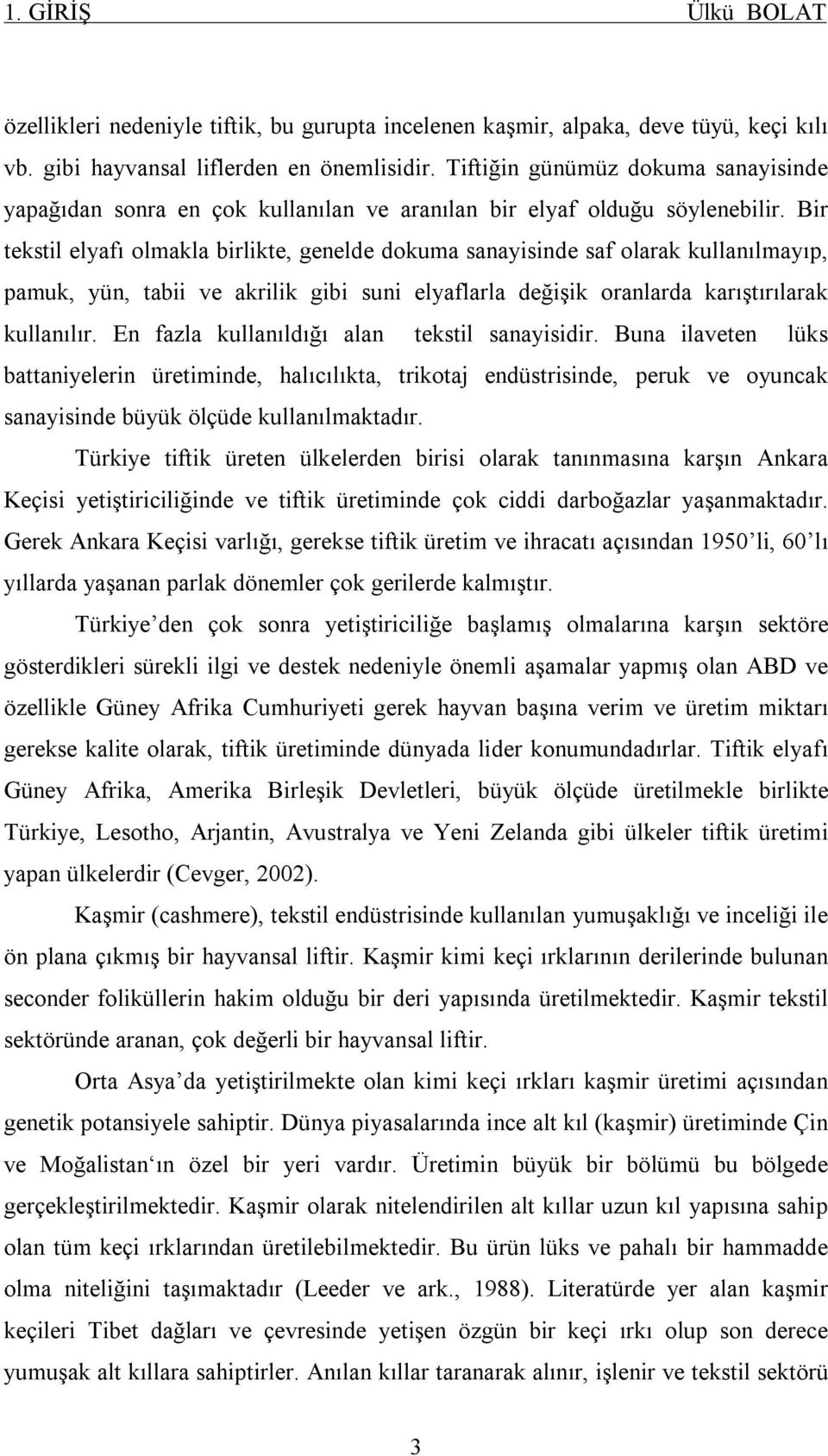 Bir tekstil elyafı olmakla birlikte, genelde dokuma sanayisinde saf olarak kullanılmayıp, pamuk, yün, tabii ve akrilik gibi suni elyaflarla değişik oranlarda karıştırılarak kullanılır.