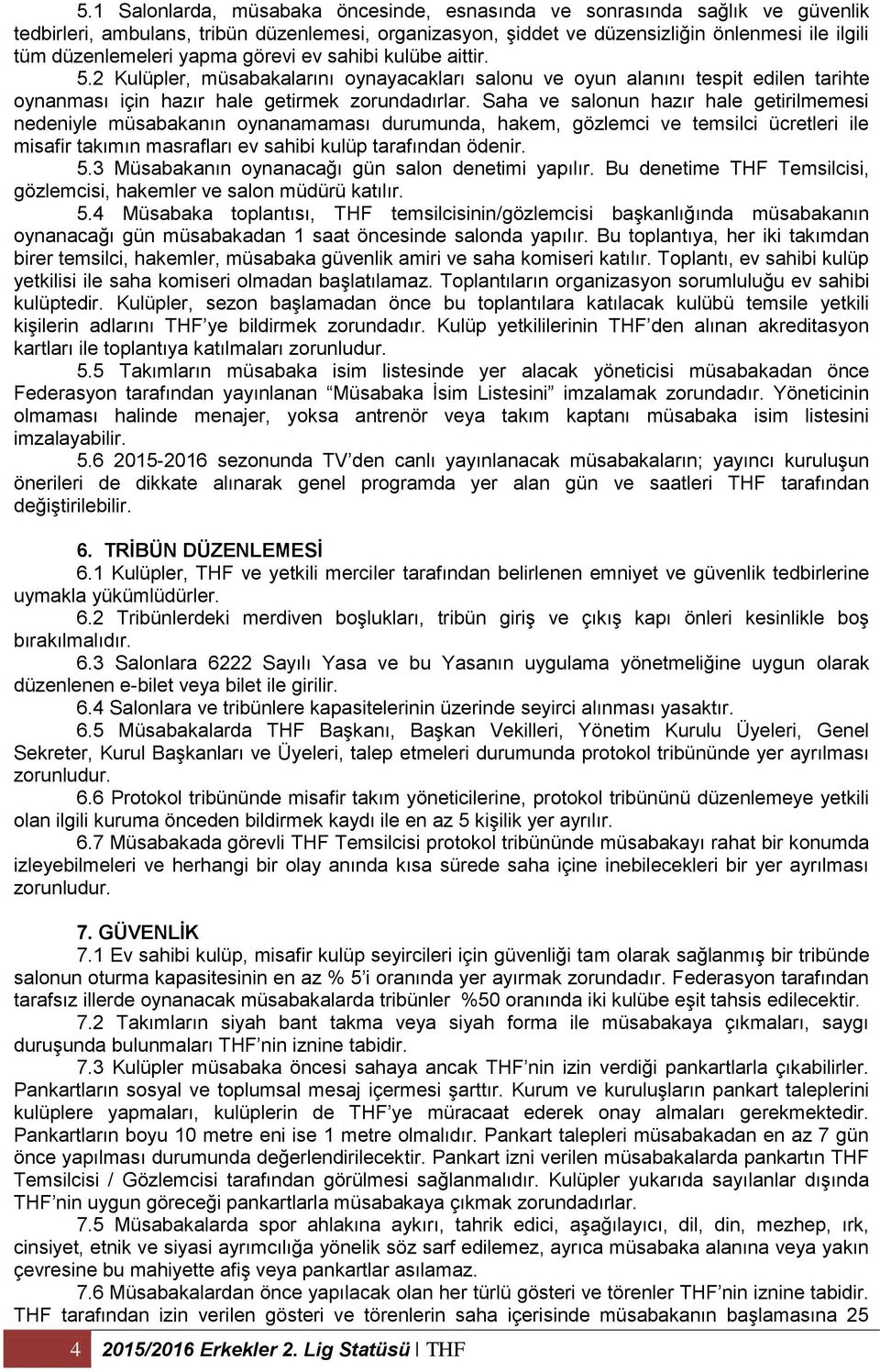 Saha ve salonun hazır hale getirilmemesi nedeniyle müsabakanın oynanamaması durumunda, hakem, gözlemci ve temsilci ücretleri ile misafir takımın masrafları ev sahibi kulüp tarafından ödenir. 5.