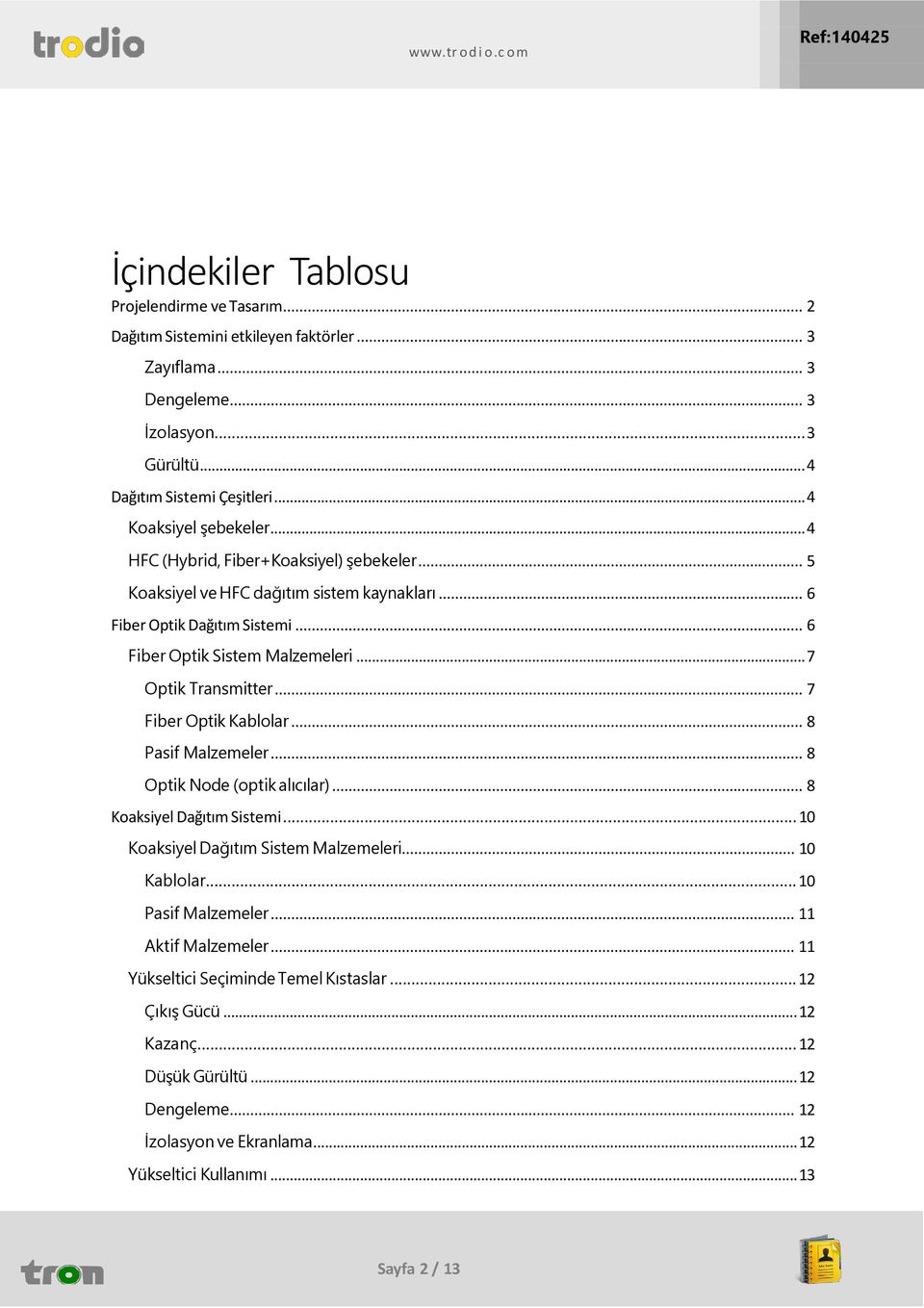 .. 7 Optik Transmitter... 7 Fiber Optik Kablolar... 8 Pasif Malzemeler... 8 Optik Node (optik alıcılar)... 8 Koaksiyel Dağıtım Sistemi... 10 Koaksiyel Dağıtım Sistem Malzemeleri... 10 Kablolar.