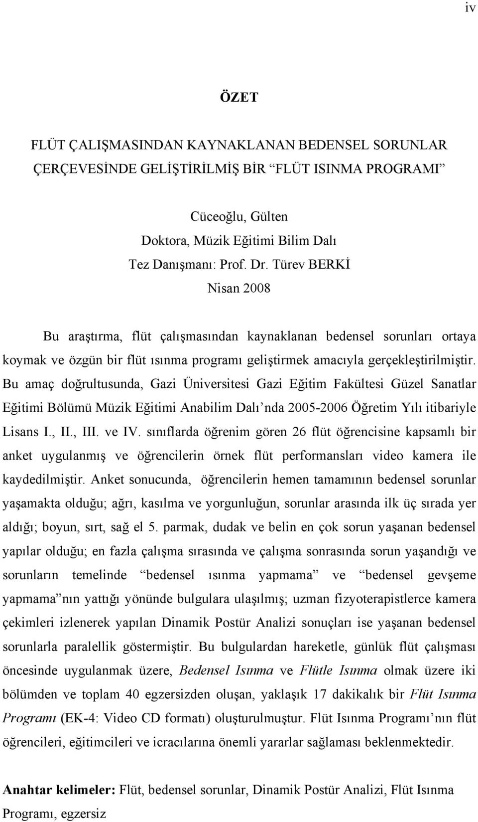 Bu amaç doğrultusunda, Gazi Üniversitesi Gazi Eğitim Fakültesi Güzel Sanatlar Eğitimi Bölümü Müzik Eğitimi Anabilim Dalı nda 2005-2006 Öğretim Yılı itibariyle Lisans I., II., III. ve IV.