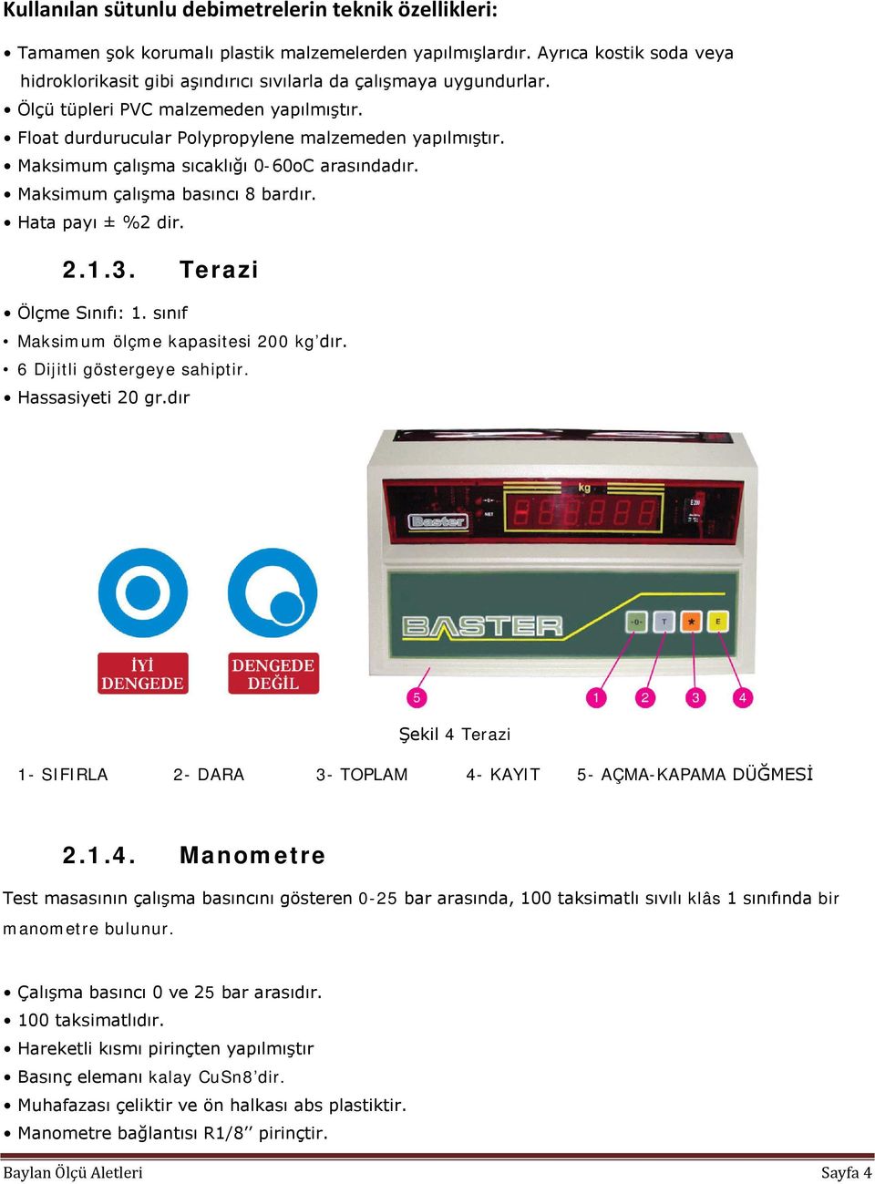 Maksimum çalışma sıcaklığı 0-60oC arasındadır. Maksimum çalışma basıncı 8 bardır. Hata payı ± %2 dir. 2.1.3. Terazi Ölçme Sınıfı: 1. sınıf Maksimum ölçme kapasitesi 200 kg dır.