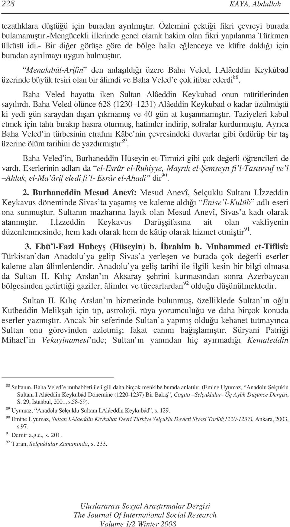 Alâeddin Keykûbad üzerinde büyük tesiri olan bir âlimdi ve Baha Veled e çok itibar ederdi 88. Baha Veled hayatta iken Sultan Alâeddin Keykubad onun müritlerinden sayılırdı.
