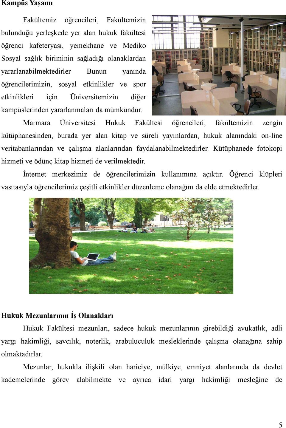 Marmara Üniversitesi Hukuk Fakültesi öğrencileri, fakültemizin zengin kütüphanesinden, burada yer alan kitap ve süreli yayınlardan, hukuk alanındaki on-line veritabanlarından ve çalışma alanlarından