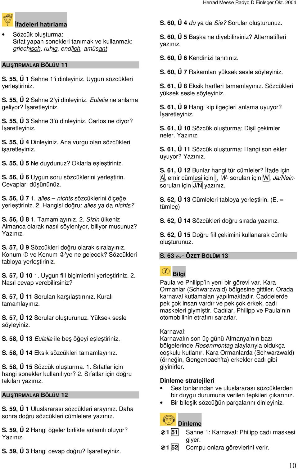 Cevapları düşününüz. S. 56, Ü 7 1. alles nichts sözcüklerini ölçeğe yerleştiriniz. 2. Hangisi doğru: alles ya da nichts? S. 56, Ü 8 1. Tamamlayınız. 2. Sizin ülkeniz Almanca olarak nasıl söyleniyor, biliyor musunuz?