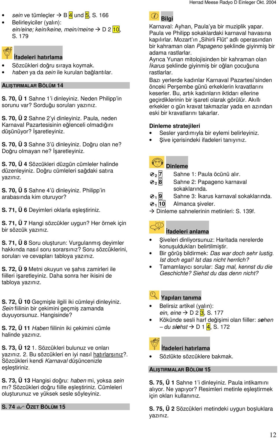 Paula, neden Karnaval Pazartesisinin eğlenceli olmadığını düşünüyor? S. 70, Ü 3 Sahne 3 ü dinleyiniz. Doğru olan ne? Doğru olmayan ne? S. 70, Ü 4 Sözcükleri düzgün cümleler halinde düzenleyiniz.