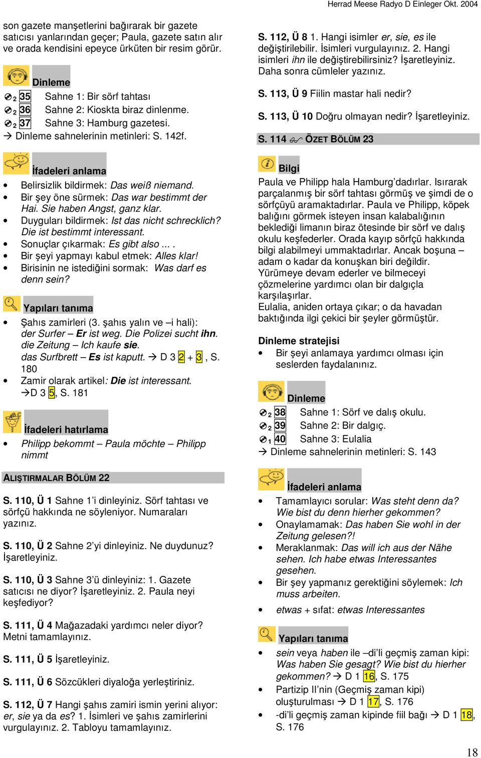 Đsimleri vurgulayınız. 2. Hangi isimleri ihn ile değiştirebilirsiniz? Daha sonra cümleler S. 113, Ü 9 Fiilin mastar hali nedir? S. 113, Ü 10 Doğru olmayan nedir? S. 114 ÖZET BÖLÜM 23 Belirsizlik bildirmek: Das weiß niemand.