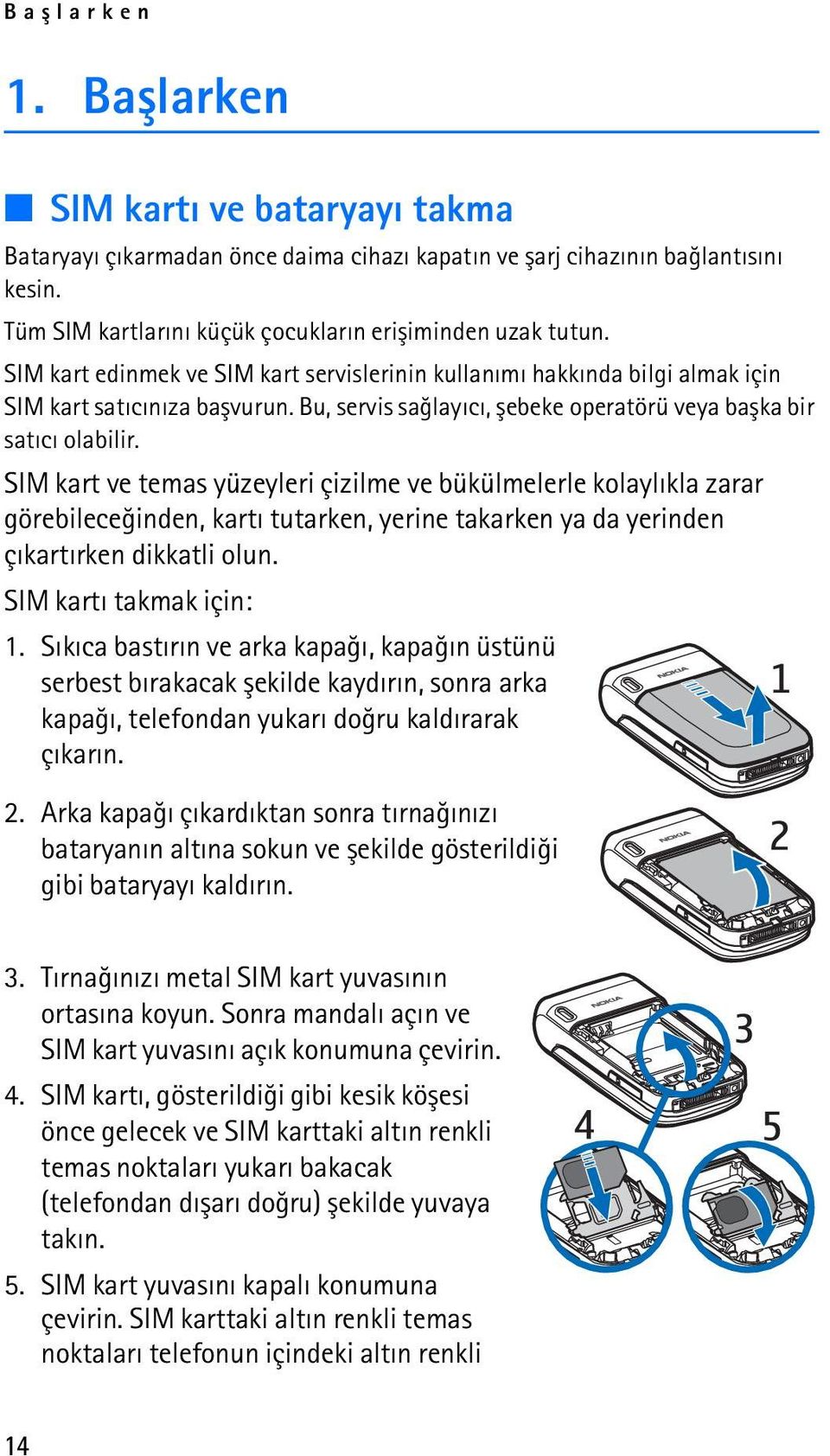 SIM kart ve temas yüzeyleri çizilme ve bükülmelerle kolaylýkla zarar görebileceðinden, kartý tutarken, yerine takarken ya da yerinden çýkartýrken dikkatli olun. SIM kartý takmak için: 1.